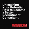 Unleashing Your Potential: How to Become a Better Recruitment Consultant